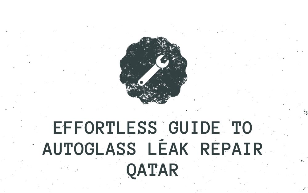 Effortless Guide to Autoglass Leak Repair Qatar