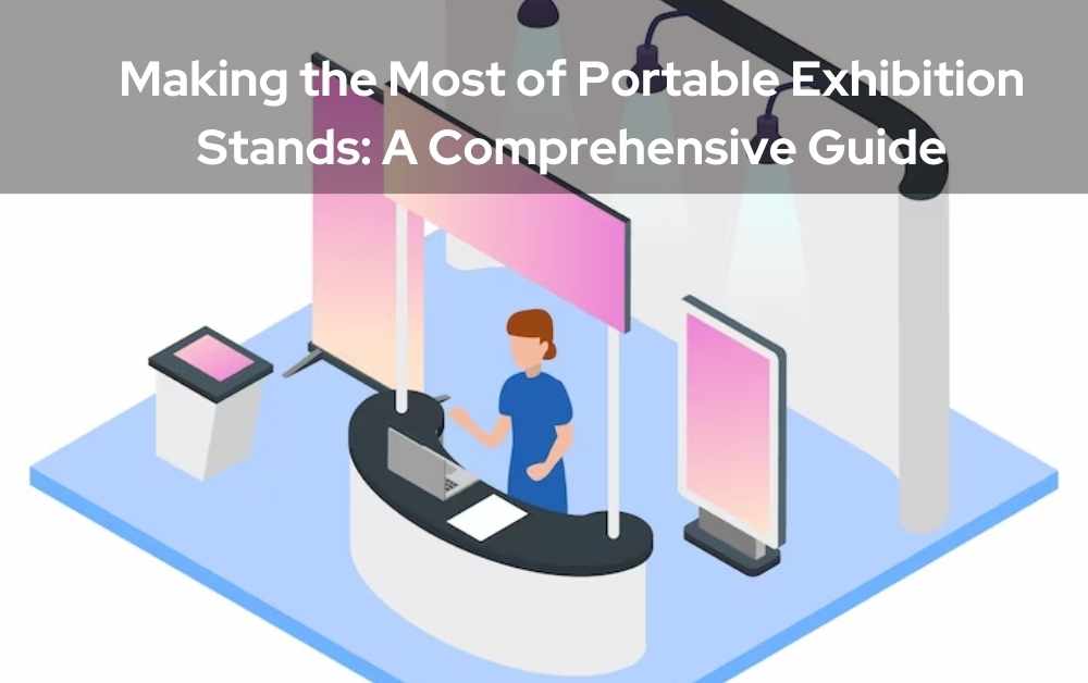Making the Most of Portable Exhibition Stands A Comprehensive Guide