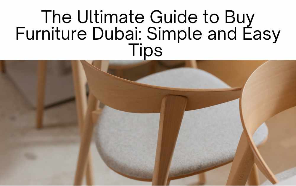 The Ultimate Guide to Buy Furniture Dubai: Simple and Easy Tips